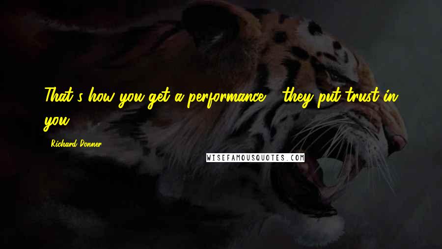 Richard Donner Quotes: That's how you get a performance - they put trust in you.