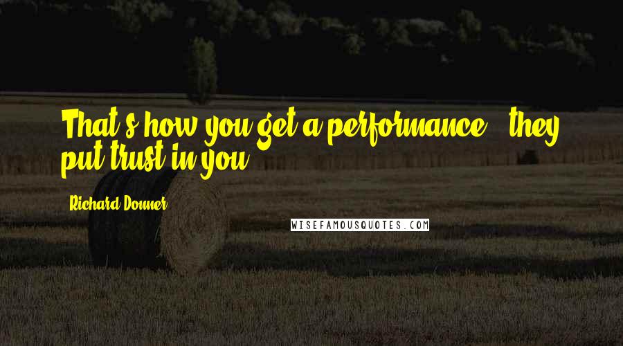 Richard Donner Quotes: That's how you get a performance - they put trust in you.