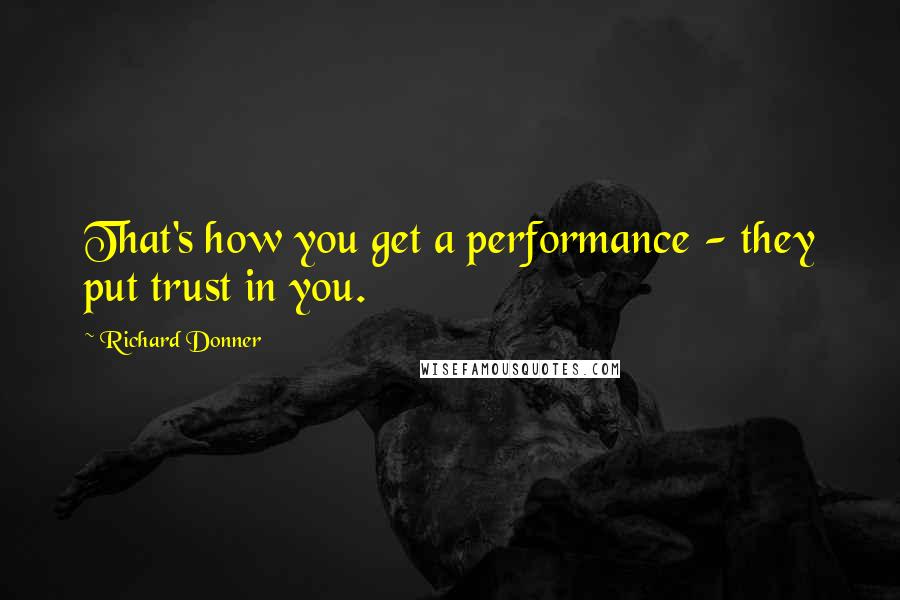 Richard Donner Quotes: That's how you get a performance - they put trust in you.