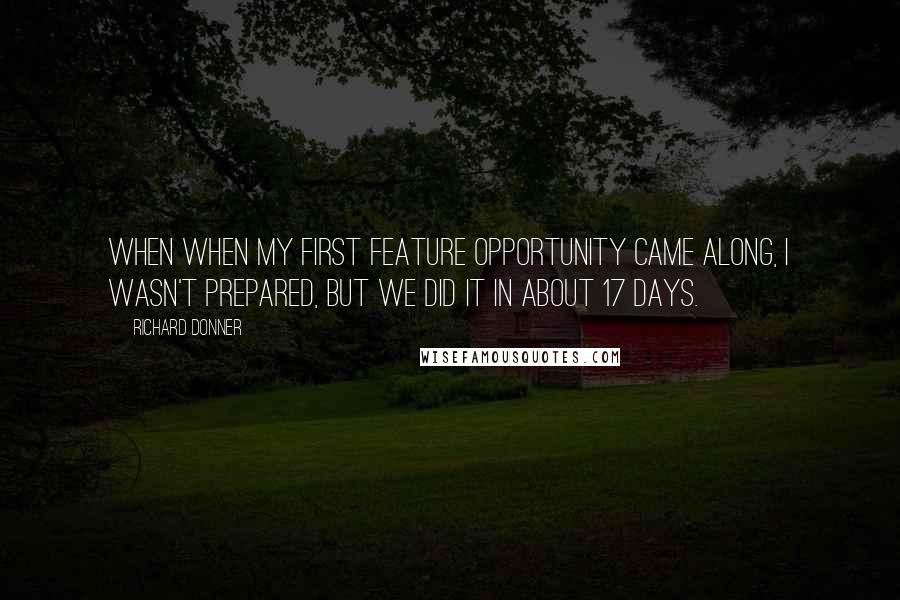 Richard Donner Quotes: When when my first feature opportunity came along, I wasn't prepared, but we did it in about 17 days.