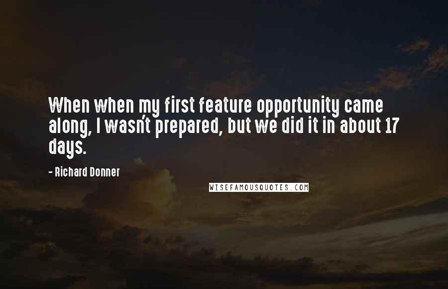 Richard Donner Quotes: When when my first feature opportunity came along, I wasn't prepared, but we did it in about 17 days.