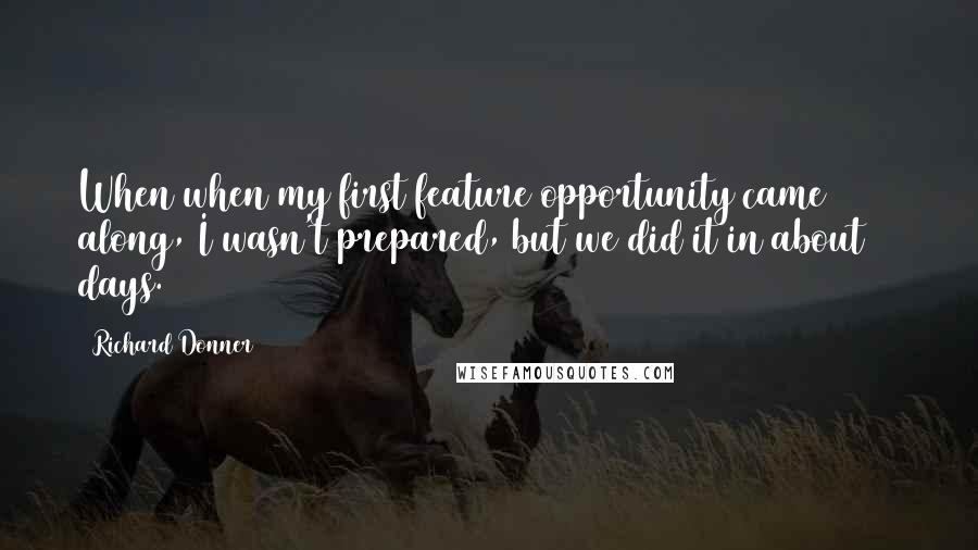 Richard Donner Quotes: When when my first feature opportunity came along, I wasn't prepared, but we did it in about 17 days.