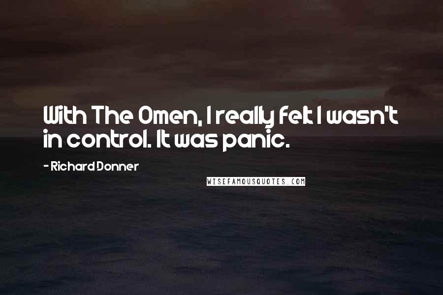 Richard Donner Quotes: With The Omen, I really felt I wasn't in control. It was panic.