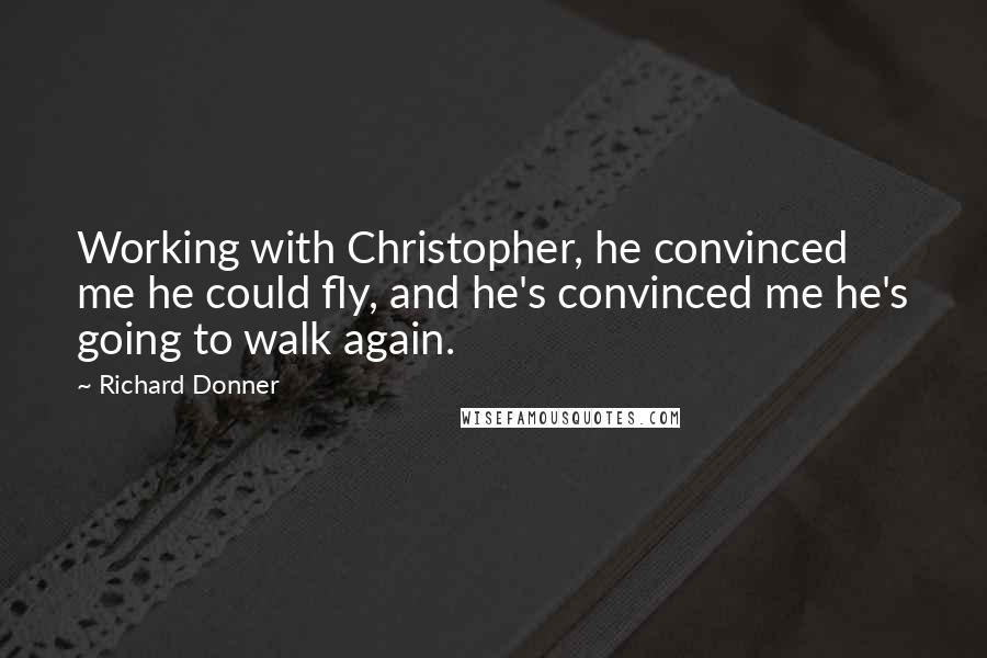 Richard Donner Quotes: Working with Christopher, he convinced me he could fly, and he's convinced me he's going to walk again.