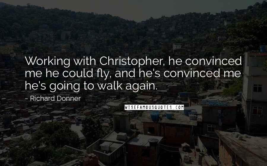 Richard Donner Quotes: Working with Christopher, he convinced me he could fly, and he's convinced me he's going to walk again.