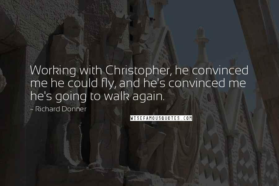 Richard Donner Quotes: Working with Christopher, he convinced me he could fly, and he's convinced me he's going to walk again.