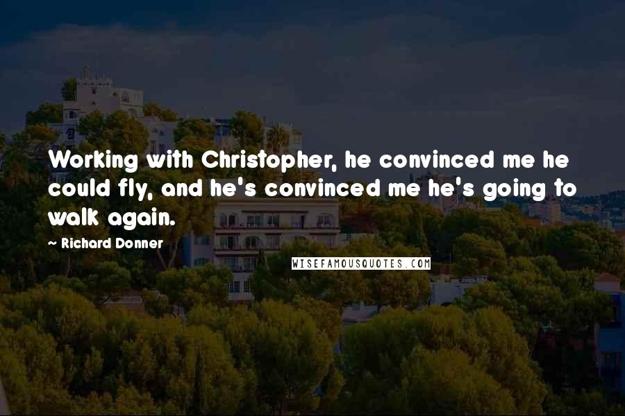 Richard Donner Quotes: Working with Christopher, he convinced me he could fly, and he's convinced me he's going to walk again.