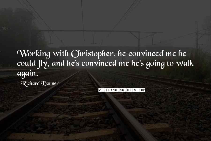 Richard Donner Quotes: Working with Christopher, he convinced me he could fly, and he's convinced me he's going to walk again.