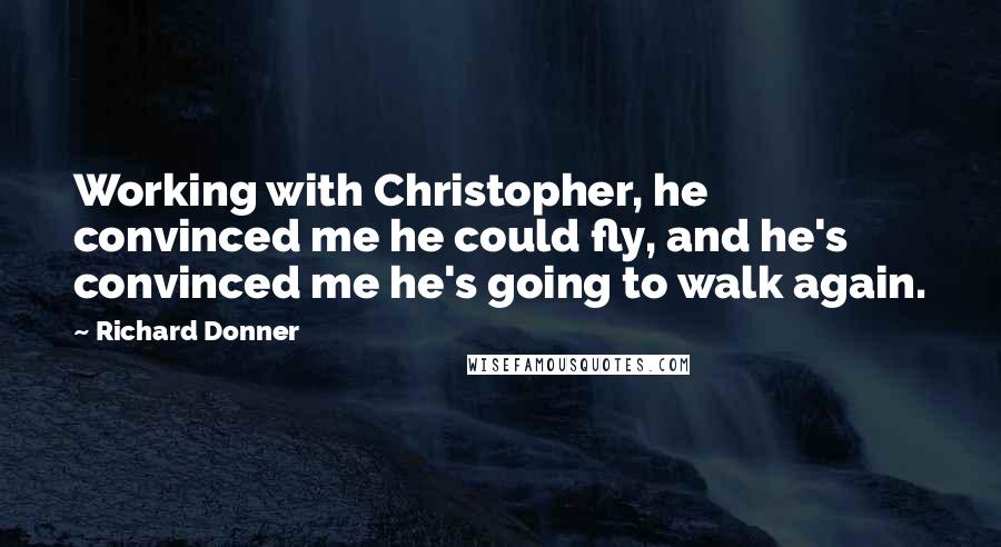 Richard Donner Quotes: Working with Christopher, he convinced me he could fly, and he's convinced me he's going to walk again.