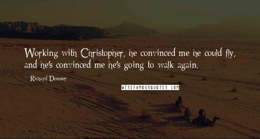 Richard Donner Quotes: Working with Christopher, he convinced me he could fly, and he's convinced me he's going to walk again.