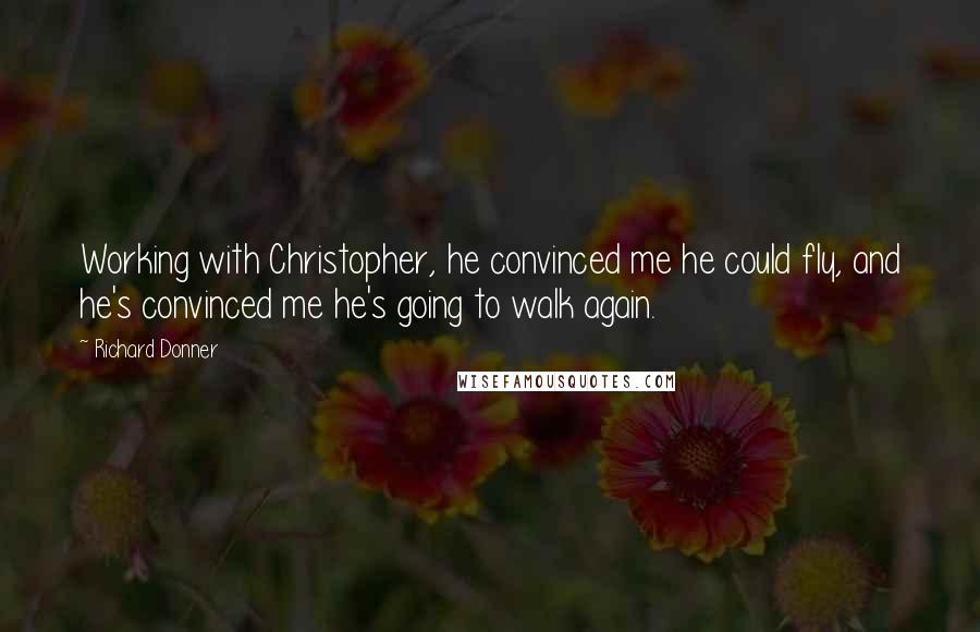 Richard Donner Quotes: Working with Christopher, he convinced me he could fly, and he's convinced me he's going to walk again.