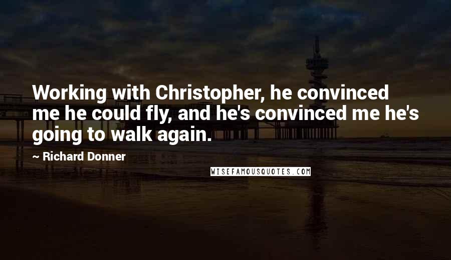 Richard Donner Quotes: Working with Christopher, he convinced me he could fly, and he's convinced me he's going to walk again.