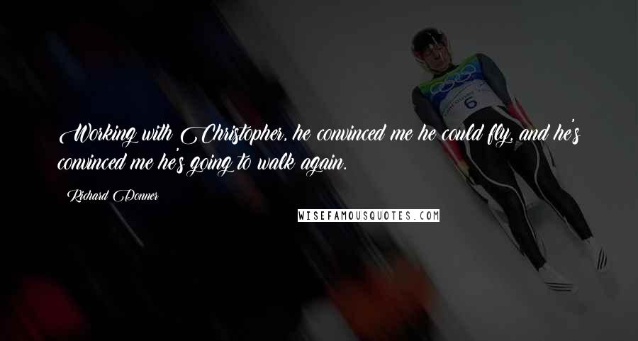 Richard Donner Quotes: Working with Christopher, he convinced me he could fly, and he's convinced me he's going to walk again.