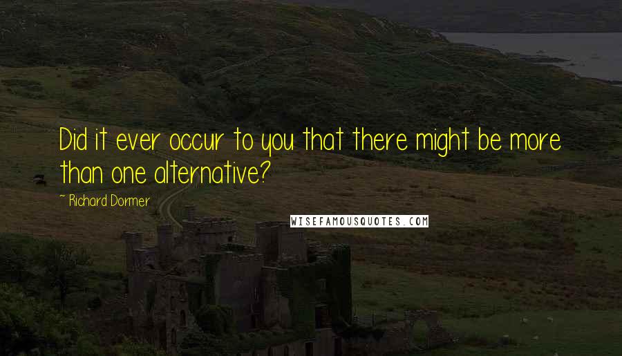 Richard Dormer Quotes: Did it ever occur to you that there might be more than one alternative?