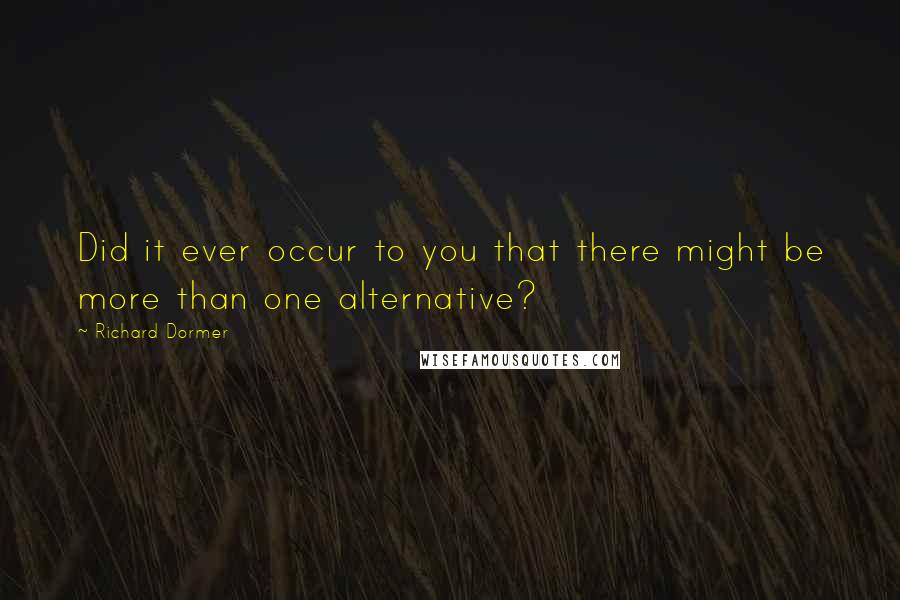 Richard Dormer Quotes: Did it ever occur to you that there might be more than one alternative?