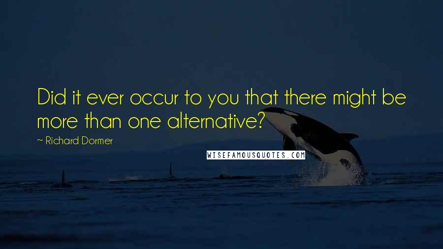 Richard Dormer Quotes: Did it ever occur to you that there might be more than one alternative?
