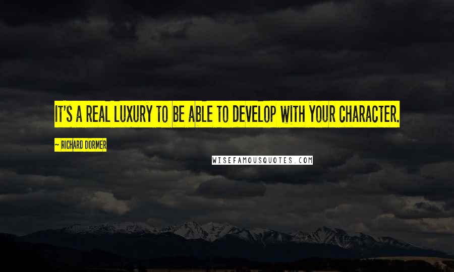 Richard Dormer Quotes: It's a real luxury to be able to develop with your character.