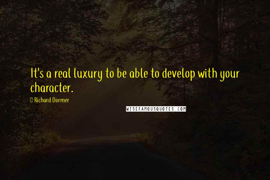 Richard Dormer Quotes: It's a real luxury to be able to develop with your character.