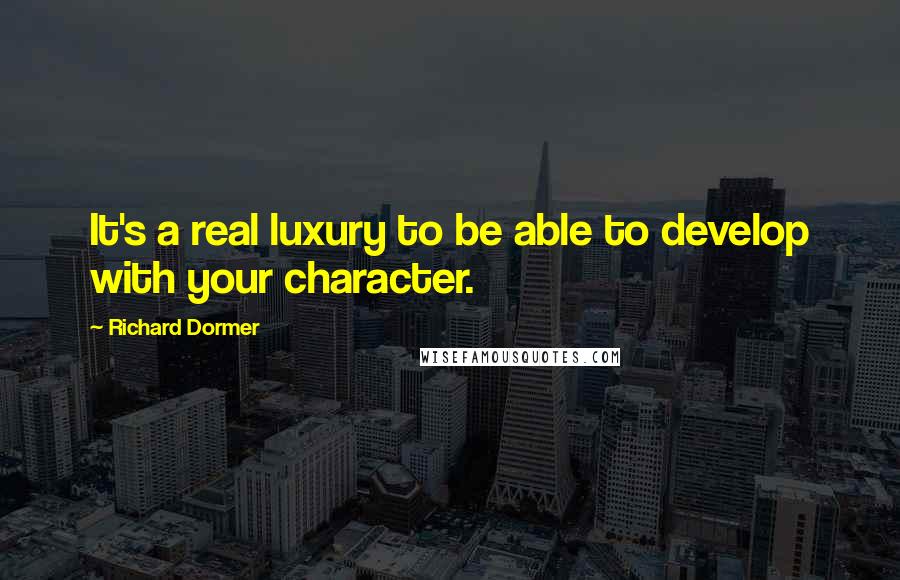 Richard Dormer Quotes: It's a real luxury to be able to develop with your character.