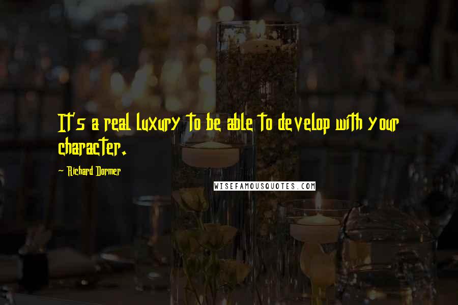 Richard Dormer Quotes: It's a real luxury to be able to develop with your character.