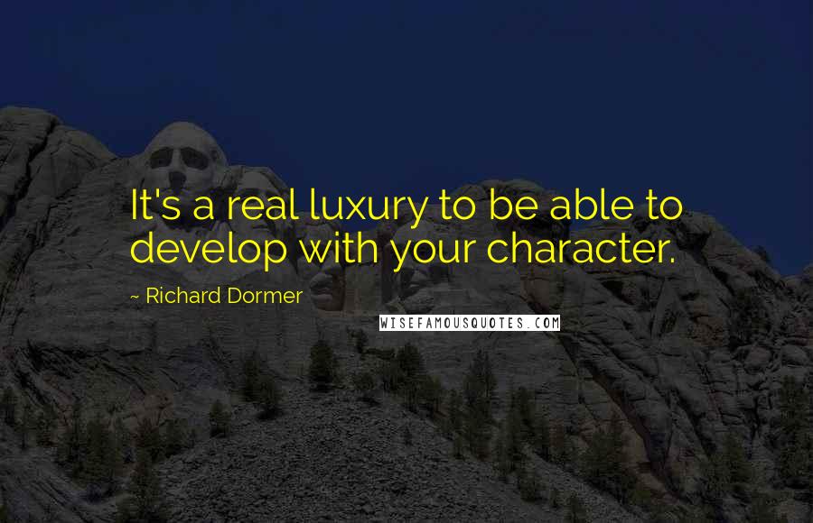 Richard Dormer Quotes: It's a real luxury to be able to develop with your character.