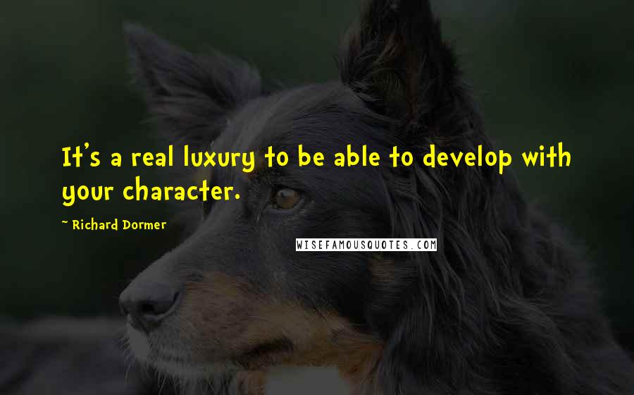 Richard Dormer Quotes: It's a real luxury to be able to develop with your character.