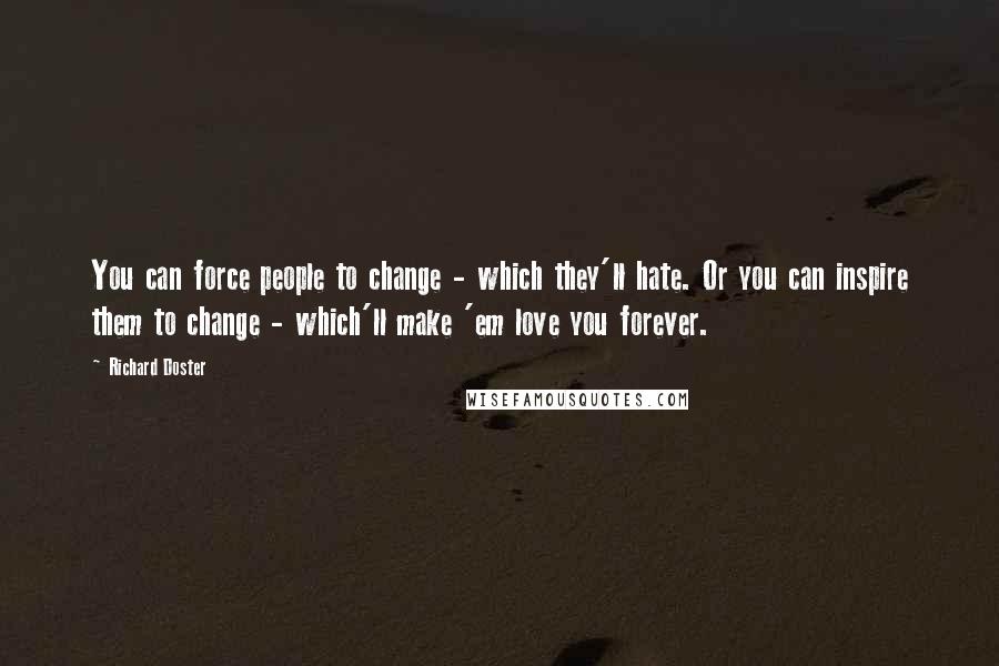 Richard Doster Quotes: You can force people to change - which they'll hate. Or you can inspire them to change - which'll make 'em love you forever.