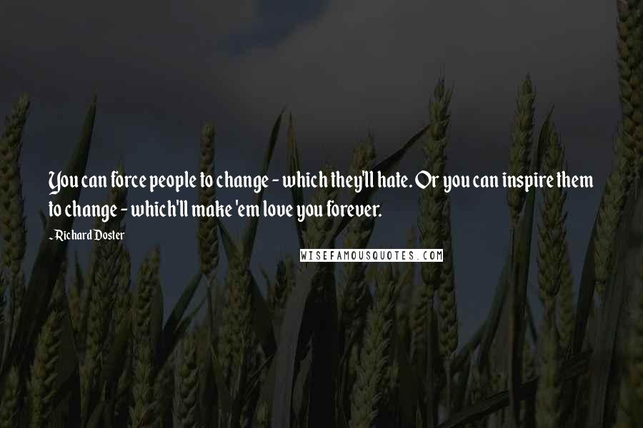 Richard Doster Quotes: You can force people to change - which they'll hate. Or you can inspire them to change - which'll make 'em love you forever.