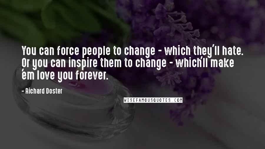 Richard Doster Quotes: You can force people to change - which they'll hate. Or you can inspire them to change - which'll make 'em love you forever.