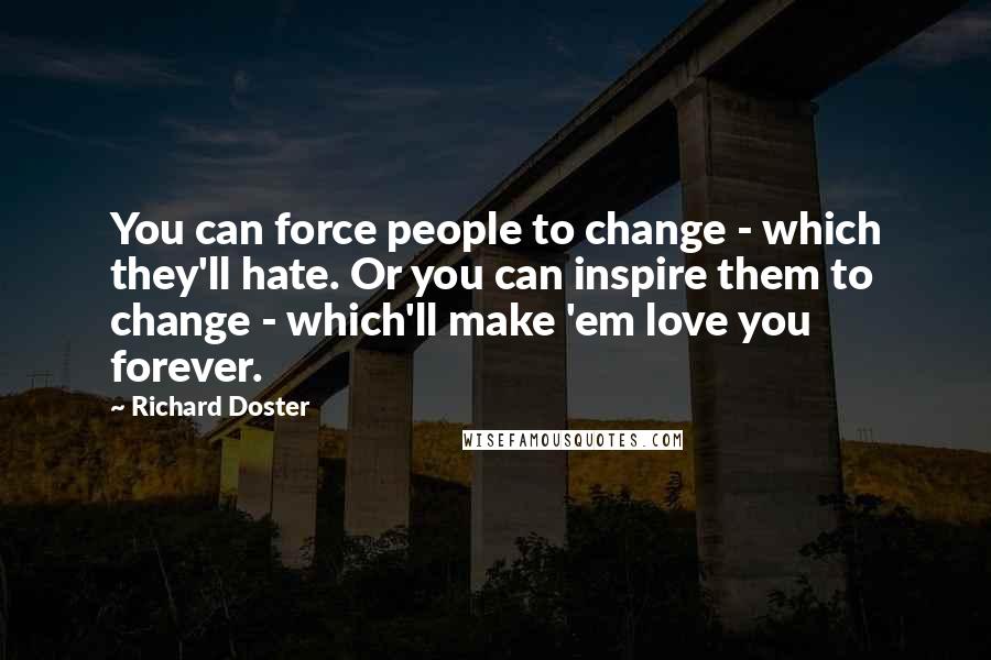 Richard Doster Quotes: You can force people to change - which they'll hate. Or you can inspire them to change - which'll make 'em love you forever.