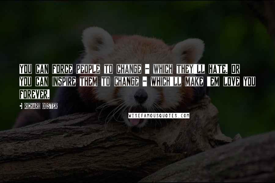 Richard Doster Quotes: You can force people to change - which they'll hate. Or you can inspire them to change - which'll make 'em love you forever.