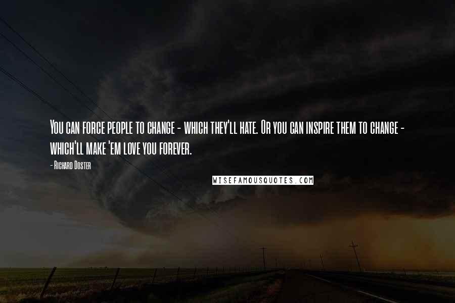 Richard Doster Quotes: You can force people to change - which they'll hate. Or you can inspire them to change - which'll make 'em love you forever.