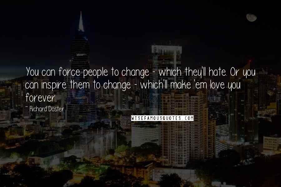 Richard Doster Quotes: You can force people to change - which they'll hate. Or you can inspire them to change - which'll make 'em love you forever.