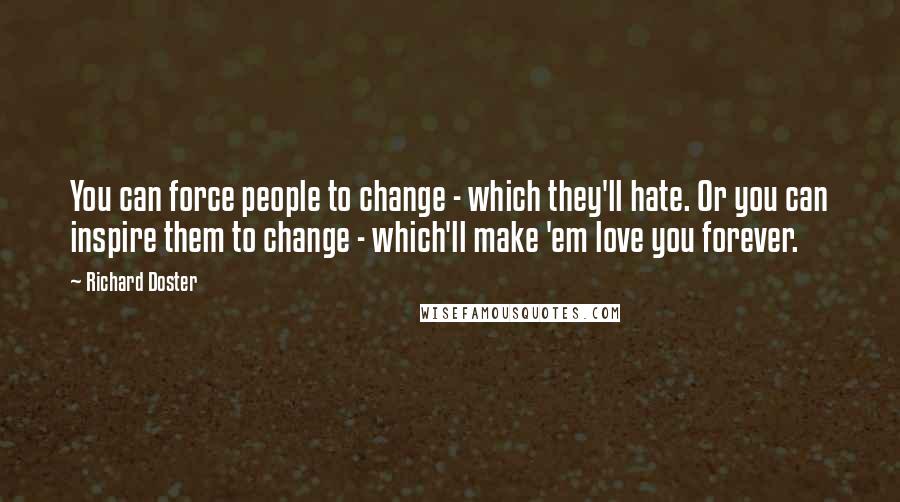 Richard Doster Quotes: You can force people to change - which they'll hate. Or you can inspire them to change - which'll make 'em love you forever.