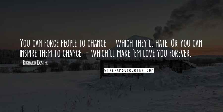 Richard Doster Quotes: You can force people to change - which they'll hate. Or you can inspire them to change - which'll make 'em love you forever.