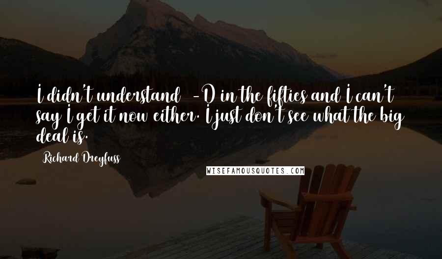 Richard Dreyfuss Quotes: I didn't understand 3-D in the fifties and I can't say I get it now either. I just don't see what the big deal is.