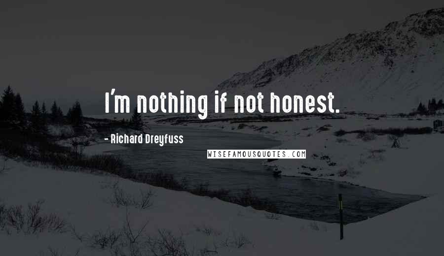Richard Dreyfuss Quotes: I'm nothing if not honest.