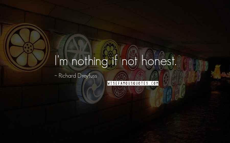 Richard Dreyfuss Quotes: I'm nothing if not honest.