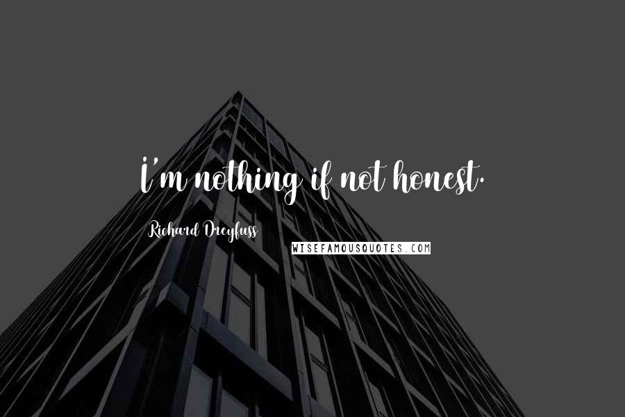 Richard Dreyfuss Quotes: I'm nothing if not honest.