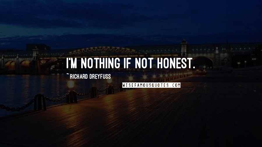 Richard Dreyfuss Quotes: I'm nothing if not honest.