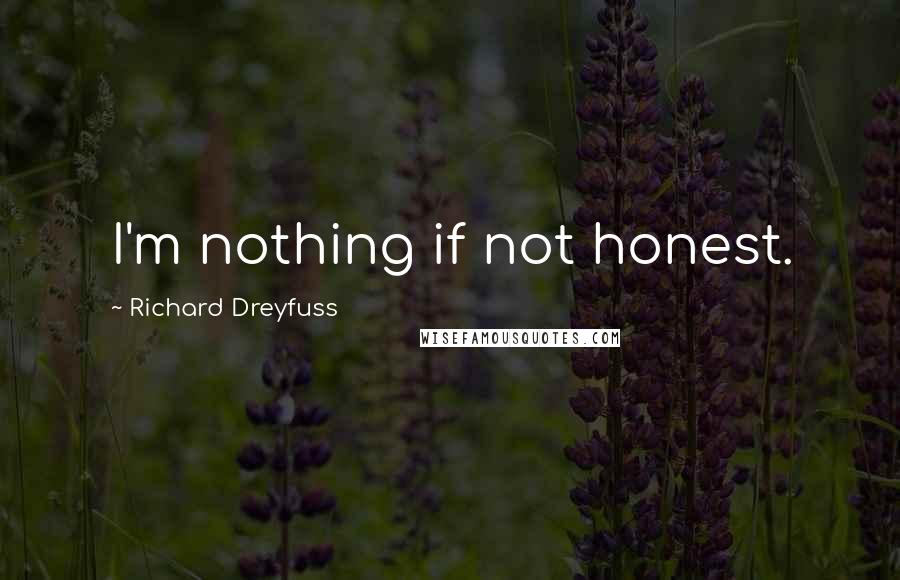 Richard Dreyfuss Quotes: I'm nothing if not honest.