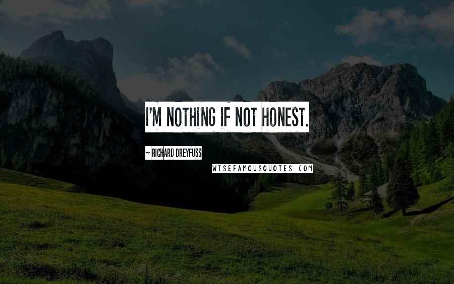 Richard Dreyfuss Quotes: I'm nothing if not honest.