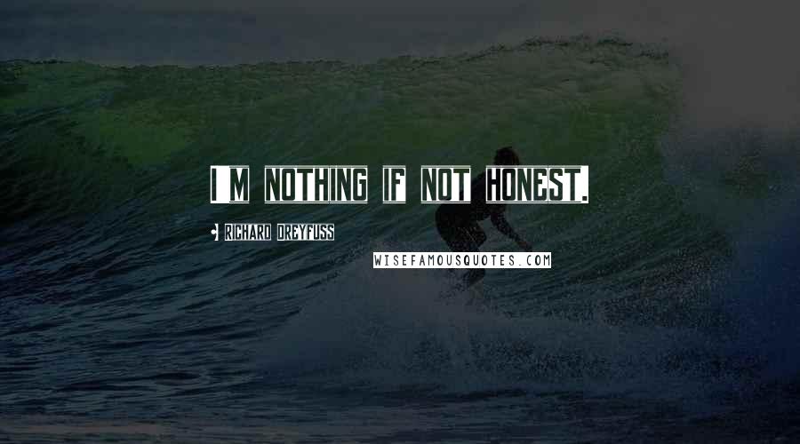 Richard Dreyfuss Quotes: I'm nothing if not honest.