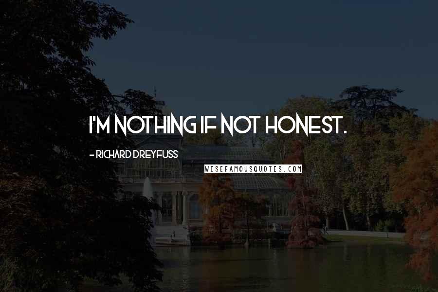Richard Dreyfuss Quotes: I'm nothing if not honest.