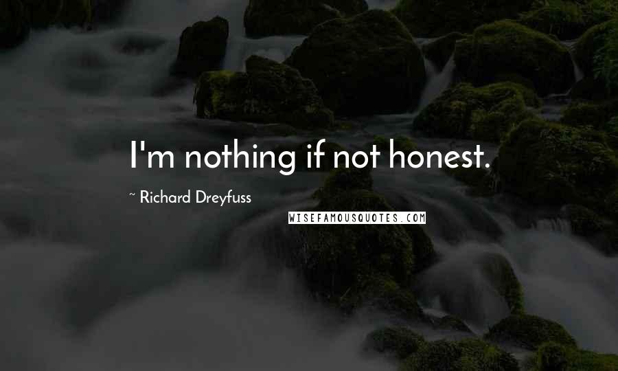 Richard Dreyfuss Quotes: I'm nothing if not honest.