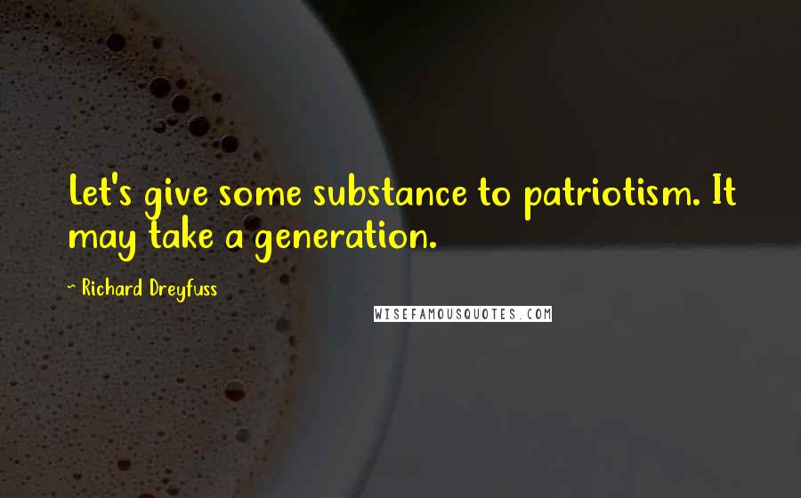 Richard Dreyfuss Quotes: Let's give some substance to patriotism. It may take a generation.