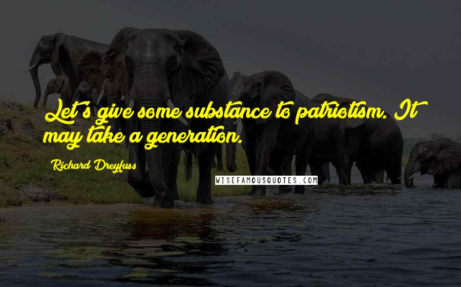Richard Dreyfuss Quotes: Let's give some substance to patriotism. It may take a generation.