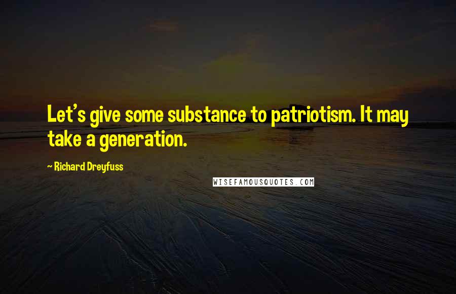 Richard Dreyfuss Quotes: Let's give some substance to patriotism. It may take a generation.