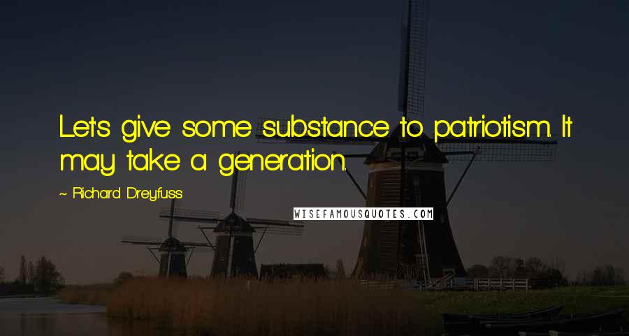 Richard Dreyfuss Quotes: Let's give some substance to patriotism. It may take a generation.