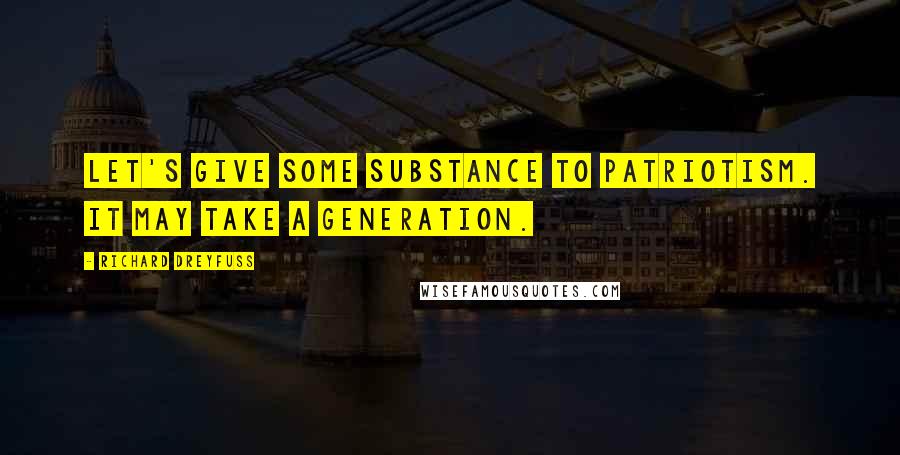 Richard Dreyfuss Quotes: Let's give some substance to patriotism. It may take a generation.